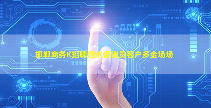邯郸商务K招聘酒水促销员客户多金场场